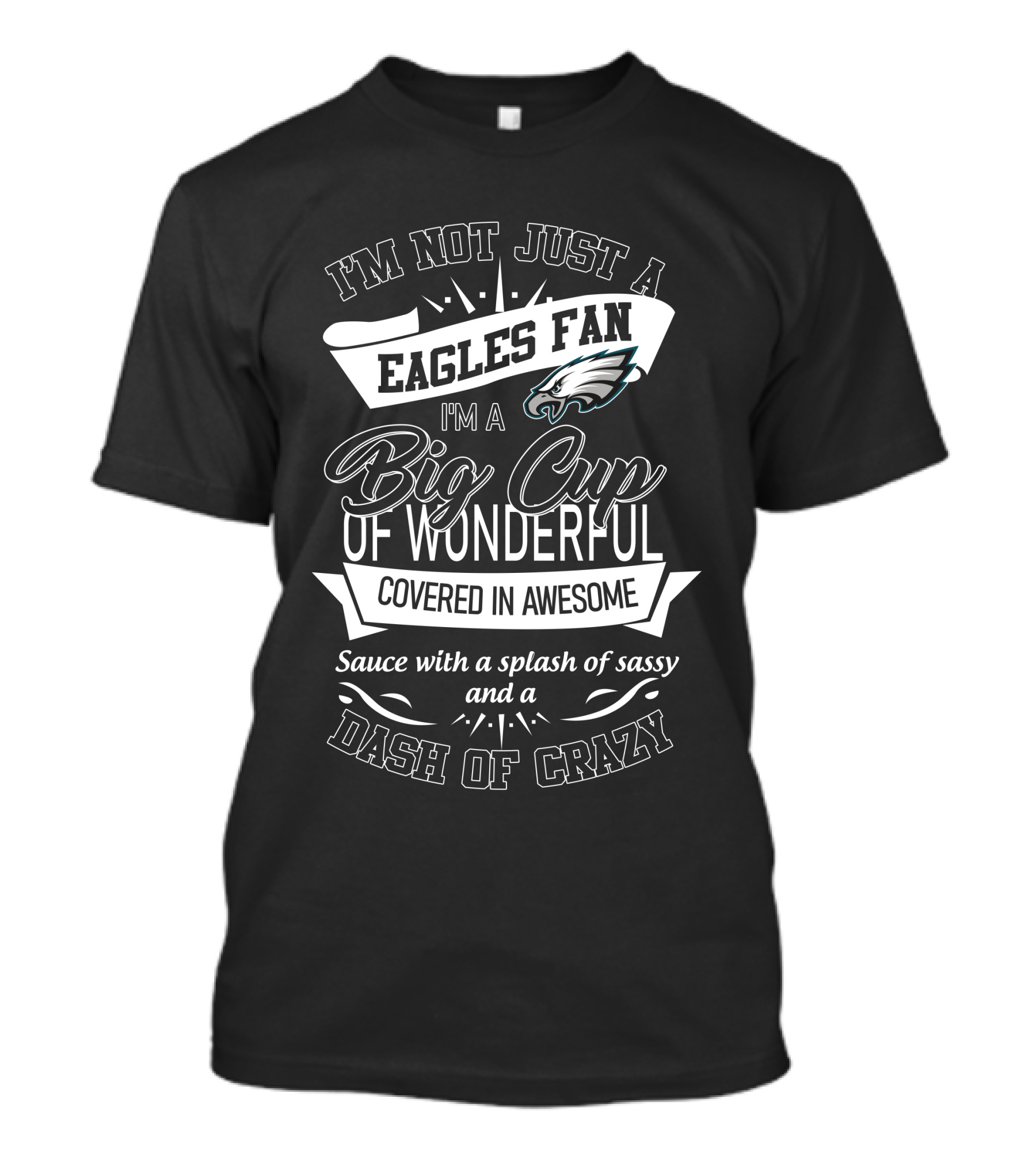 I'm Not Just A Philadelphia Eagles Fan I'm A Big Cup Of Wonderful Covered In Awesome Sauce With A Splash Of Sassy And A Dash Of Crazy T-Shirt
