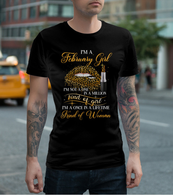I'm A February Girl I'm Not A One In A Million Kind Of Girl I'm A Once In A Lifetime Kind Of Woman T-Shirt