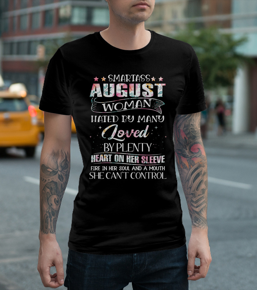 SMARTASS AUGUST WOMAN HATED BY MANY LOVED BY PLENTY HEART ON HER SLEEVE FIRE IN HER SOUL AND A MOUTH SHE CAN'T CONTROL T-Shirt