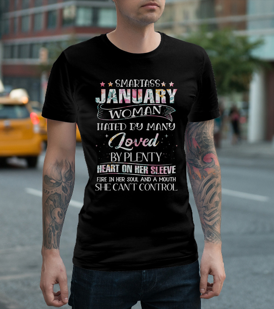 SMARTASS JANUARY WOMAN HATED BY MANY LOVED BY PLENTY HEART ON HER SLEEVE FIRE IN HER SOUL AND A MOUTH SHE CAN'T CONTROL T-Shirt