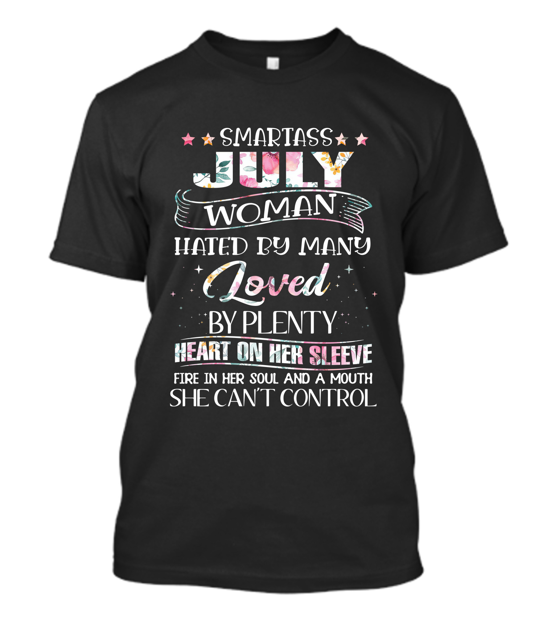 SMARTASS JULY WOMAN HATED BY MANY LOVED BY PLENTY HEART ON HER SLEEVE FIRE IN HER SOUL AND A MOUTH SHE CAN'T CONTROL T-Shirt