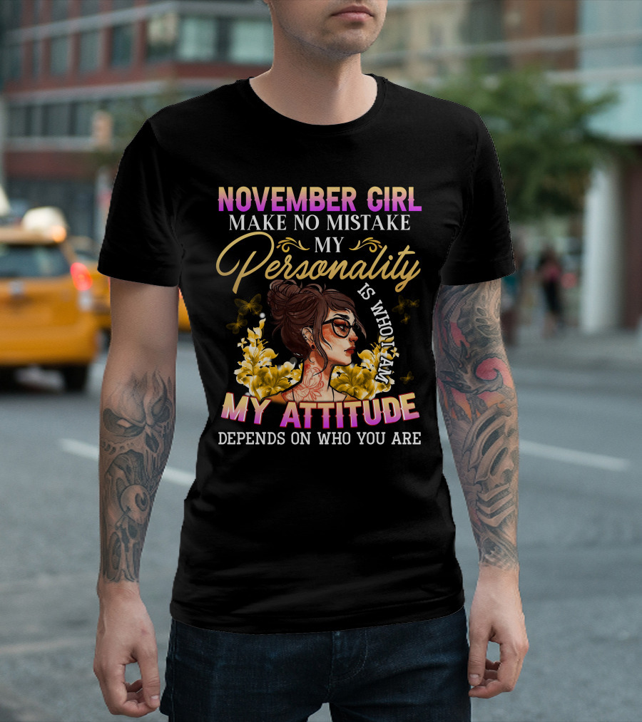 November Girl Make No Mistake My Personality Is Who I Am My Attitude Depends On Who You Are T-Shirt