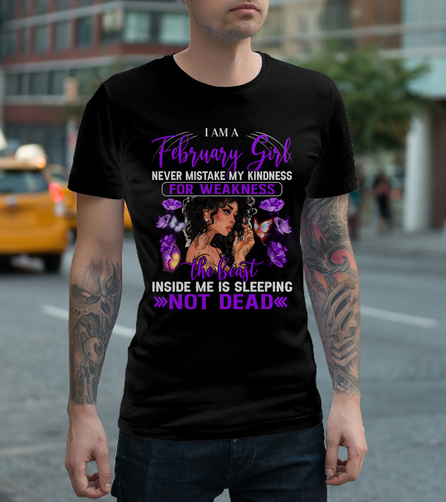 I AM A February Girl Never Mistake My Kindness For Weakness The Beast Inside Me Is Sleeping NOT DEAD T-Shirt