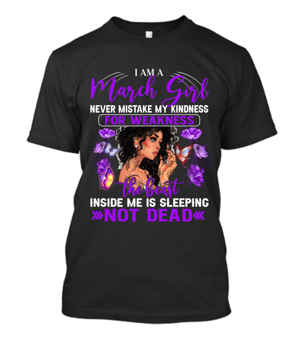 I Am A March Girl Never Mistake My Kindness For Weakness The Beast Inside Me Is Sleeping Not Dead T-Shirt