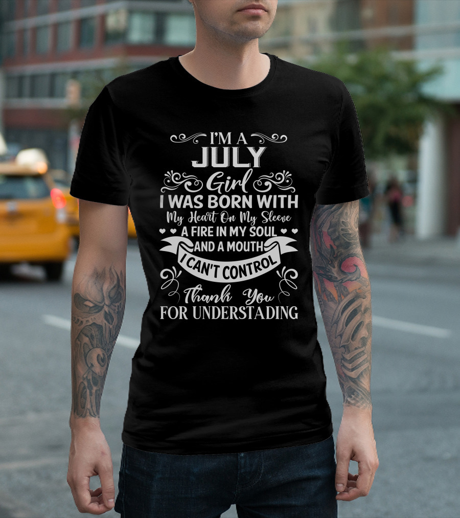 I'm a July Girl I Was Born With My Heart on My Sleeve a Fire in My Soul and a Mouth I Can't Control Thank You for Understanding T-Shirt