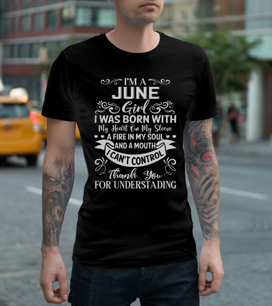 I'm a June Girl I Was Born with My Heart on My Sleeve a Fire in My Soul and a Mouth I Can't Control Thank You for Understanding T-Shirt