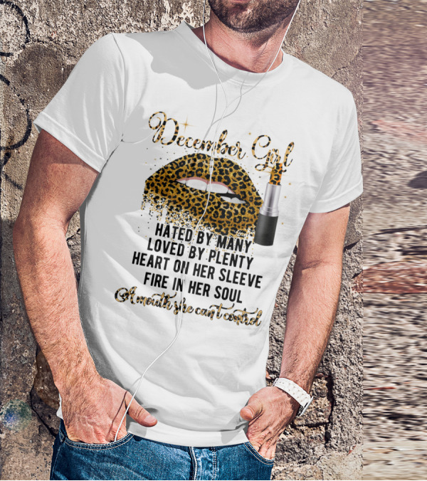 December Girl Hated By Many Loved By Plenty Heart On Her Sleeve Fire In Her Soul A Mouth She Can't Control T-Shirt
