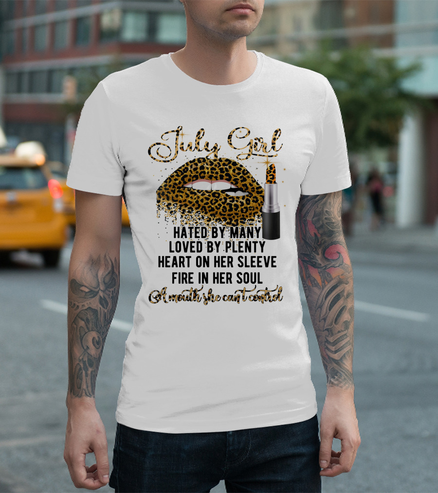 July Girl Hated by Many Loved by Plenty Heart on Her Sleeve Fire in Her Soul A Mouth She Can't Control T-Shirt
