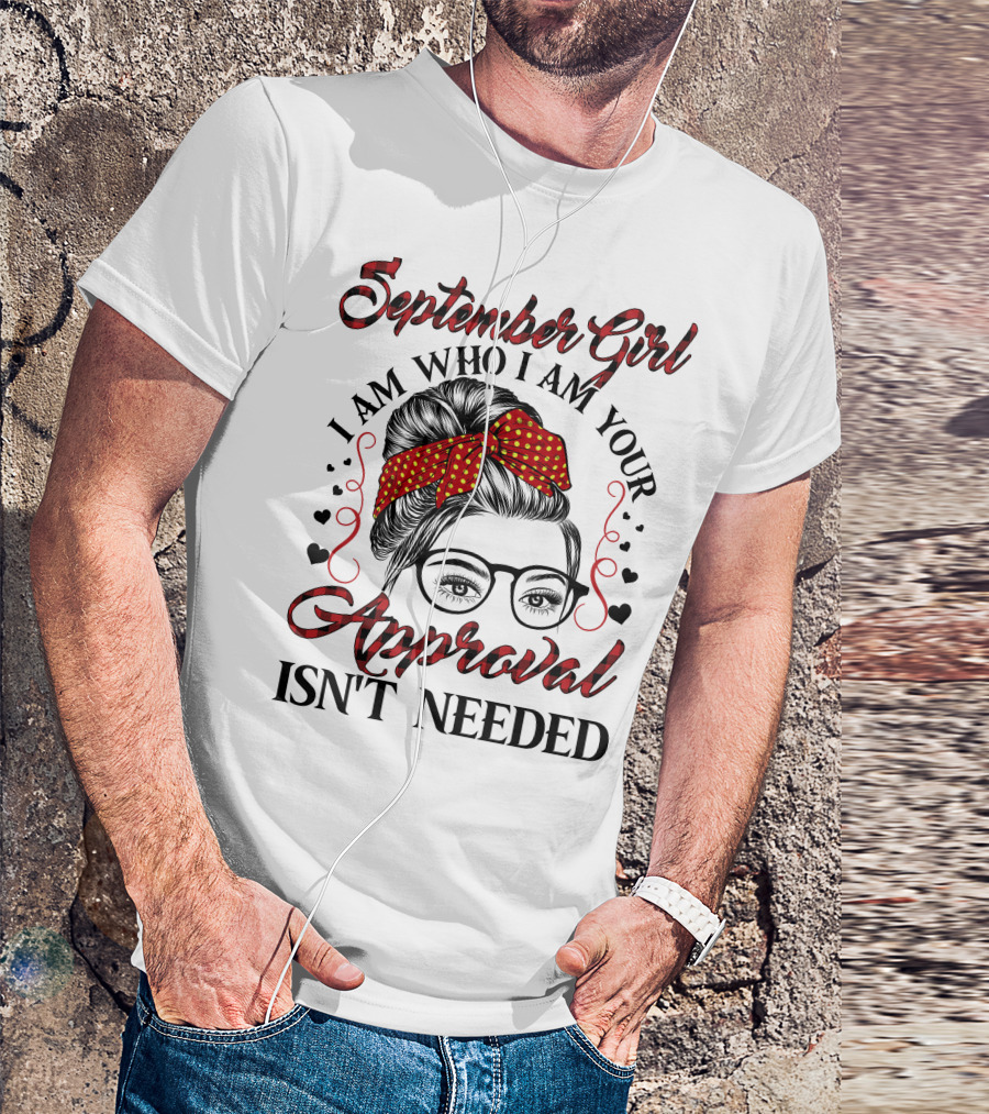 September Girl I Am Who I Am Your Approval Isn't Needed T-Shirt