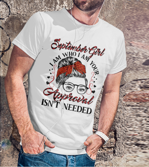 September Girl I Am Who I Am Your Approval Isn't Needed T-Shirt