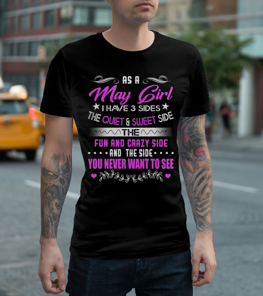 As A May Girl I Have 3 Sides The Quiet And Sweet Side The Fun And Crazy Side And The Side You Never Want To See T-Shirt