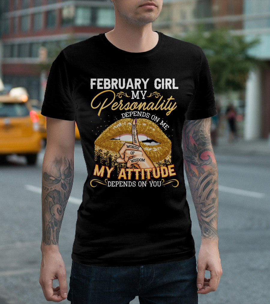 FEBRUARY GIRL MY PERSONALITY DEPENDS ON ME WHISPER WORDS OF WISDOM MY ATTITUDE DEPENDS ON YOU T-Shirt