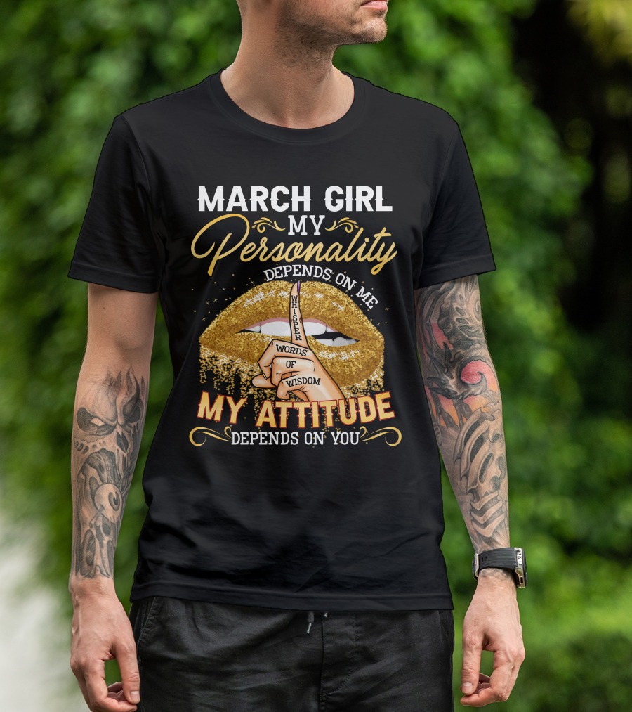 MARCH GIRL MY PERSONALITY DEPENDS ON ME MY ATTITUDE DEPENDS ON YOU WHISPER WORDS OF WISDOM T-Shirt