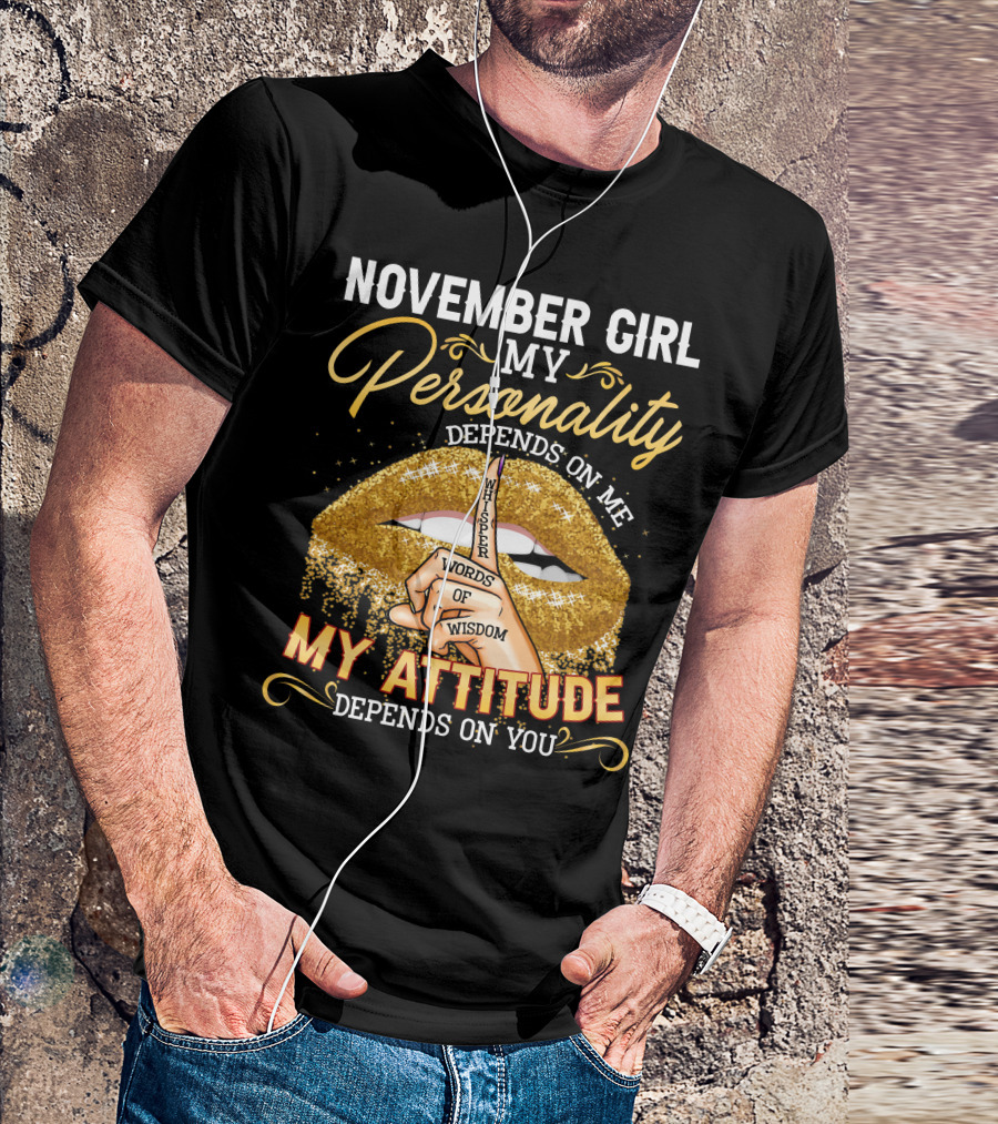 NOVEMBER GIRL MY PERSONALITY DEPENDS ON ME MY ATTITUDE DEPENDS ON YOU WHISPER WORDS OF WISDOM T-Shirt