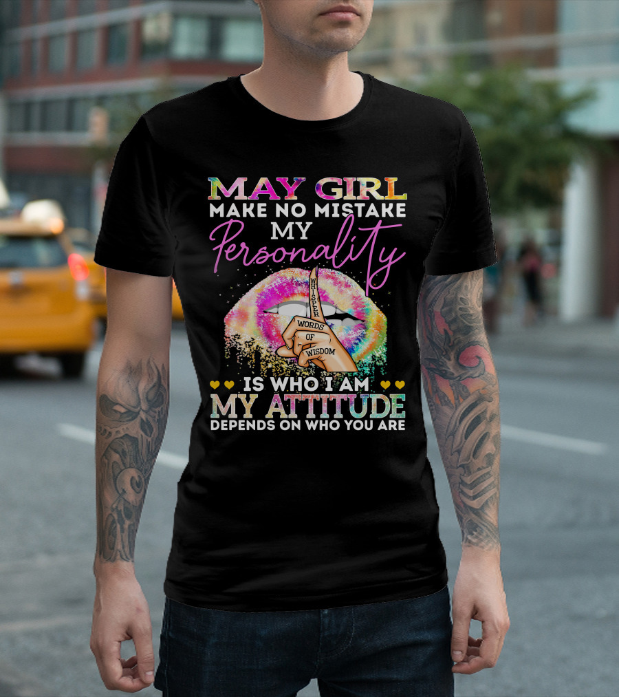 May Girl Make No Mistake My Personality Words of Wisdom Is Who I Am My Attitude Depends on Who You Are T-Shirt