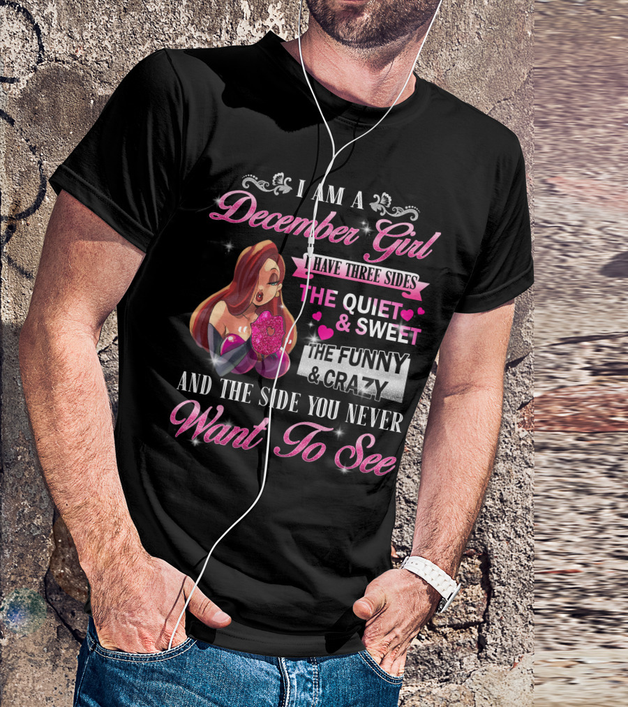 I Am A December Girl I Have Three Sides The Quiet And Sweet The Funny And Crazy And The Side You Never Want To See T-Shirt