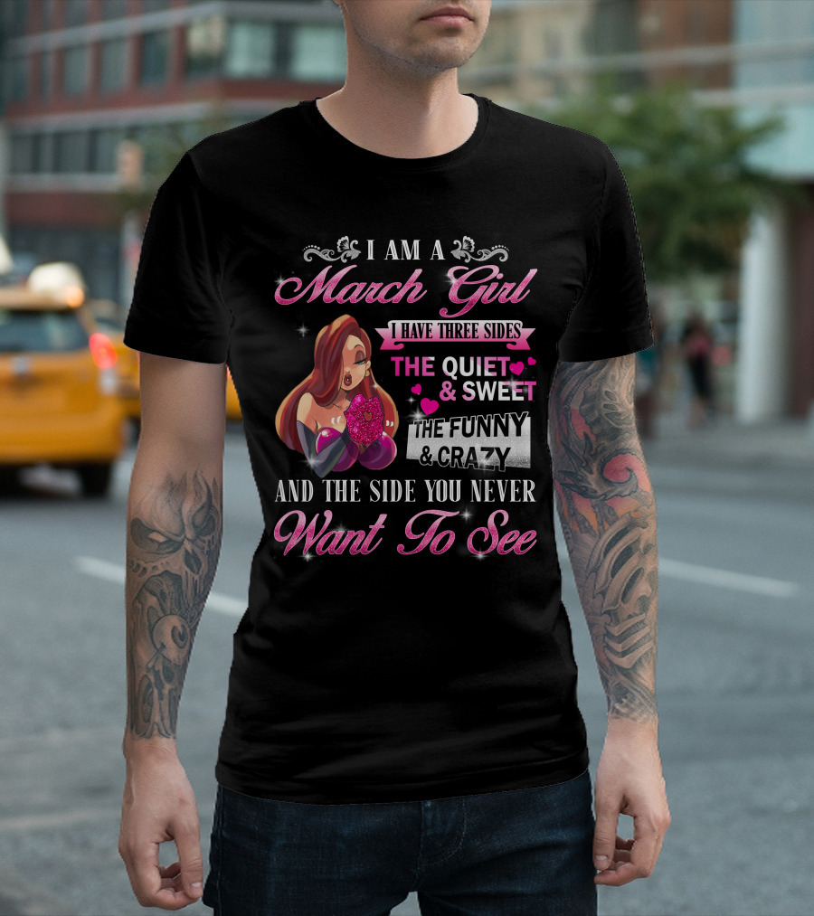 I Am A March Girl I Have Three Sides The Quiet Sweet The Funny Crazy And The Side You Never Want To See T-Shirt