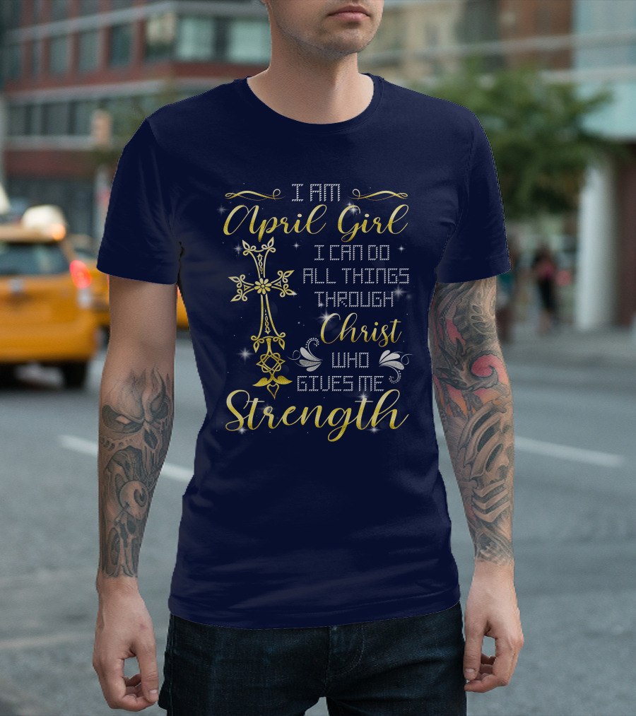 I Am April Girl I Can Do All Things Through Christ Who Gives Me Strength T-Shirt