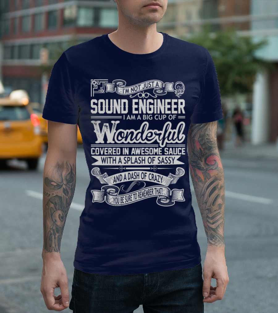 I'm Not Just A Sound Engineer I Am A Big Cup Of Wonderful Covered In Awesome Sauce With A Splash Of Sassy And A Dash Of Crazy You Be Sure To Remember That T-Shirt