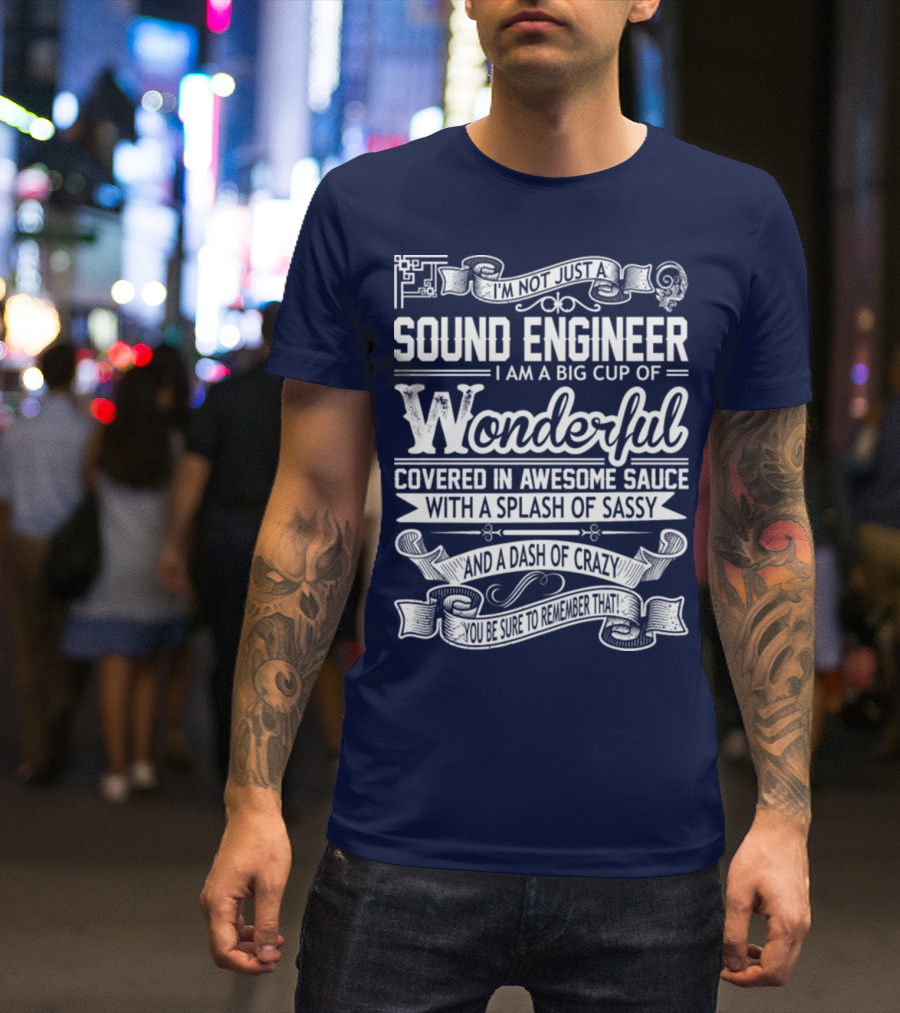 I'm Not Just A Sound Engineer I Am A Big Cup Of Wonderful Covered In Awesome Sauce With A Splash Of Sassy And A Dash Of Crazy You Be Sure To Remember That T-Shirt