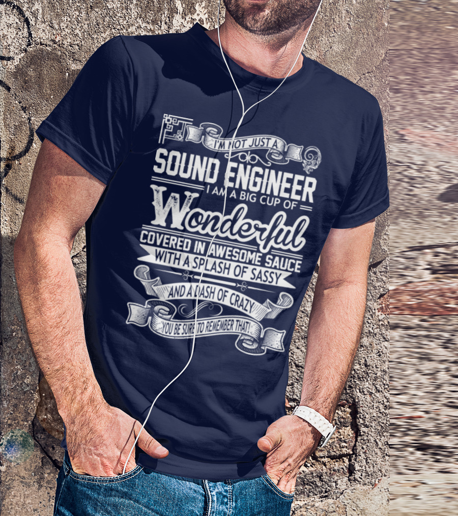 I'm Not Just A Sound Engineer I Am A Big Cup Of Wonderful Covered In Awesome Sauce With A Splash Of Sassy And A Dash Of Crazy You Be Sure To Remember That T-Shirt