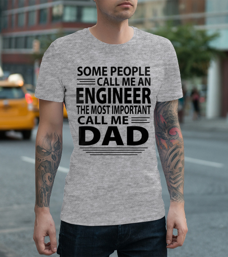 Some People Call Me An Engineer The Most Important Call Me Dad T-Shirt