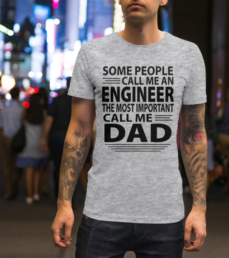 Some People Call Me An Engineer The Most Important Call Me Dad T-Shirt