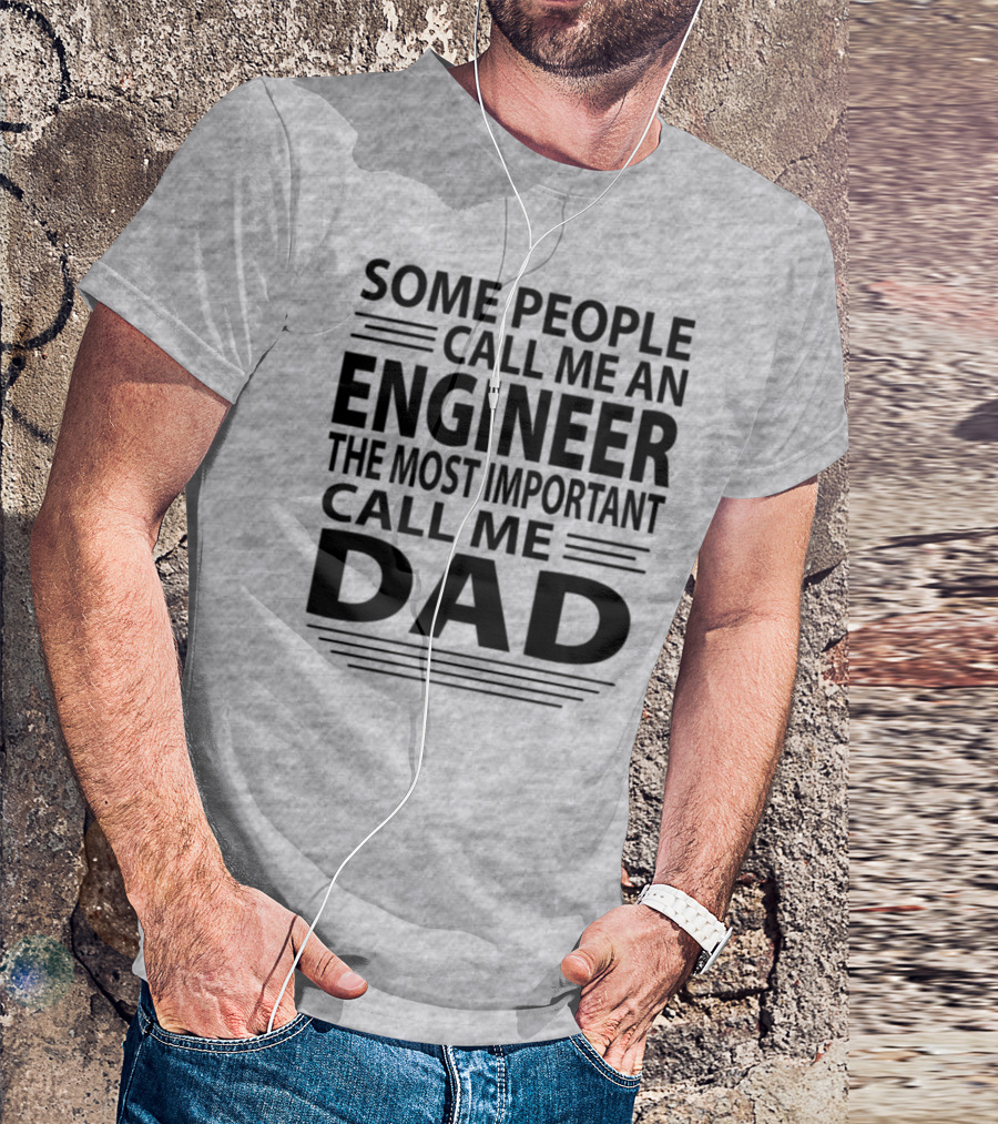 Some People Call Me An Engineer The Most Important Call Me Dad T-Shirt