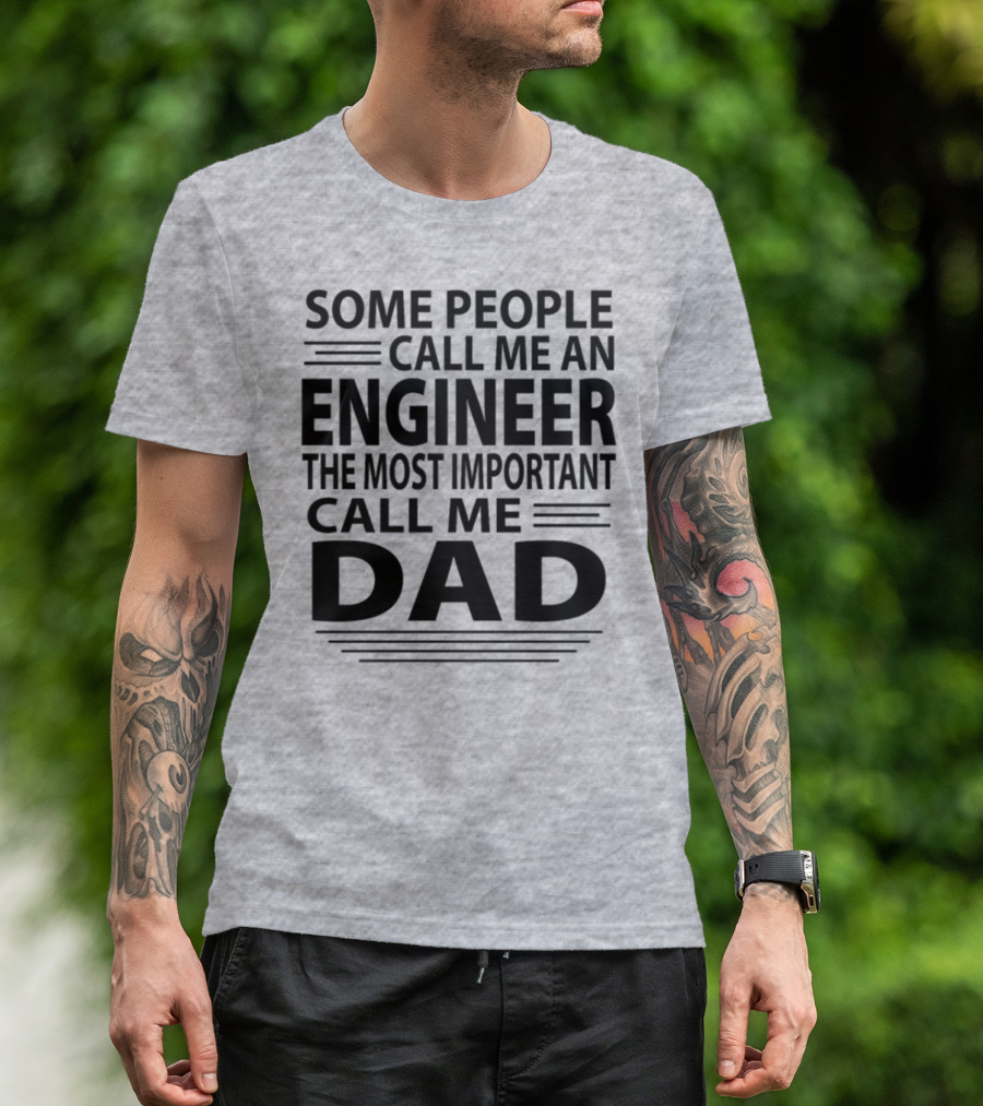 Some People Call Me An Engineer The Most Important Call Me Dad T-Shirt