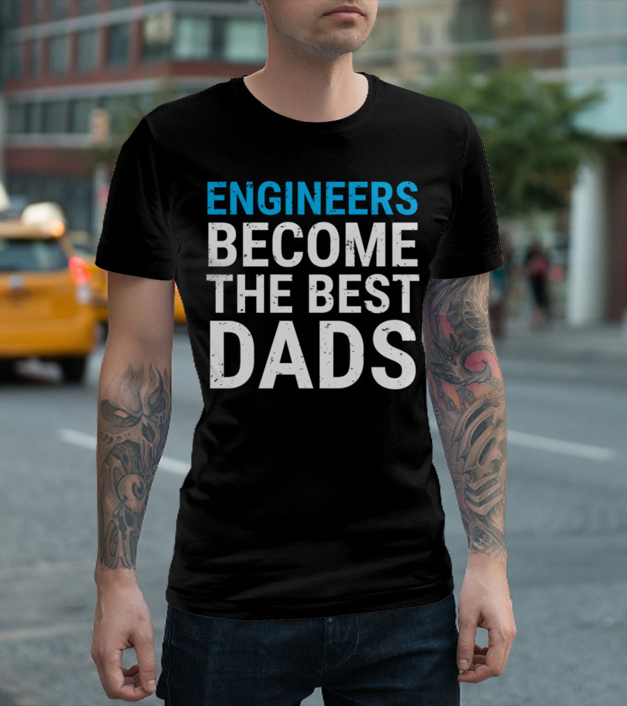Engineers Become The Best Dads Cute Father Engineering T-Shirt