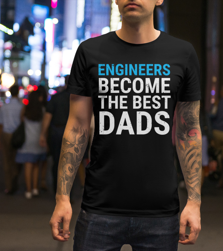 Engineers Become The Best Dads Cute Father Engineering T-Shirt