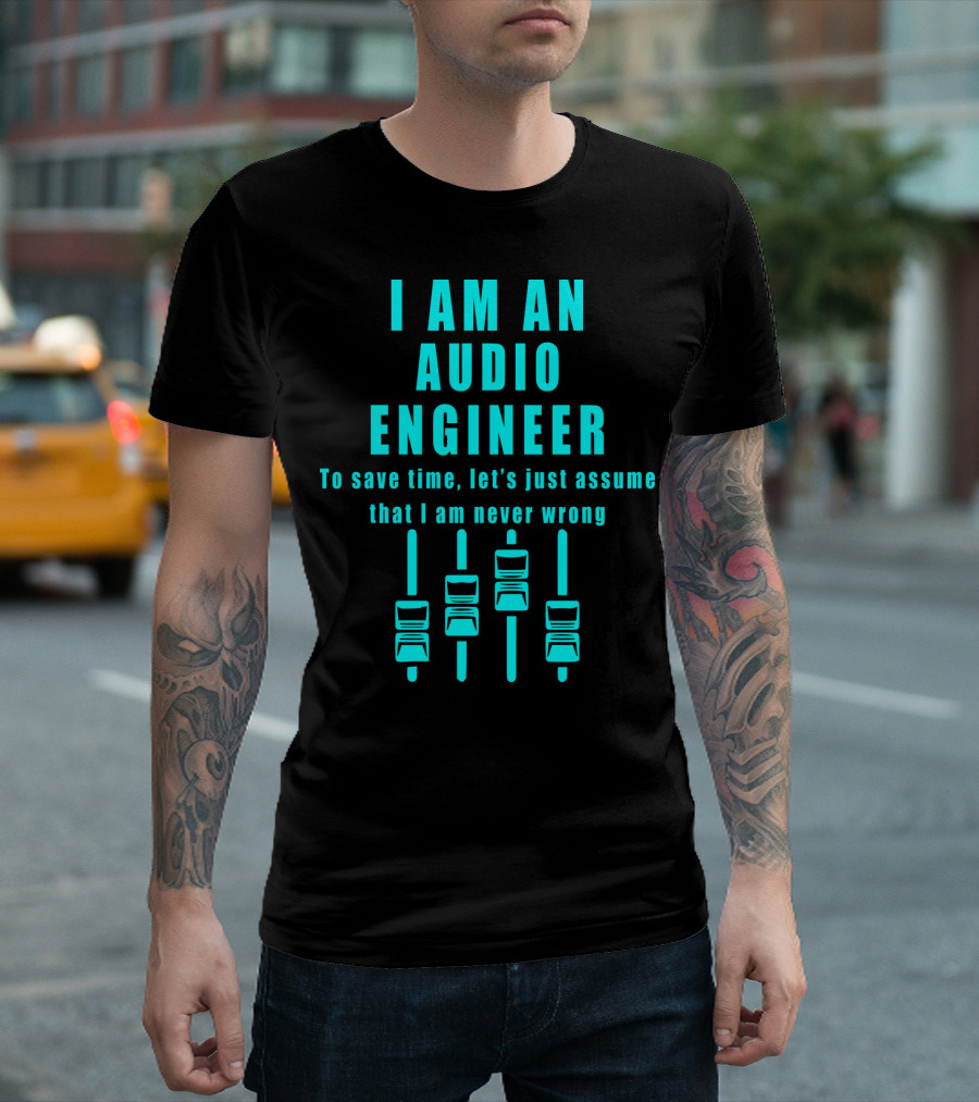 I Am an Audio Engineer To Save Time Let's Just Assume That I Am Never Wrong Mixing Console Faders T-Shirt