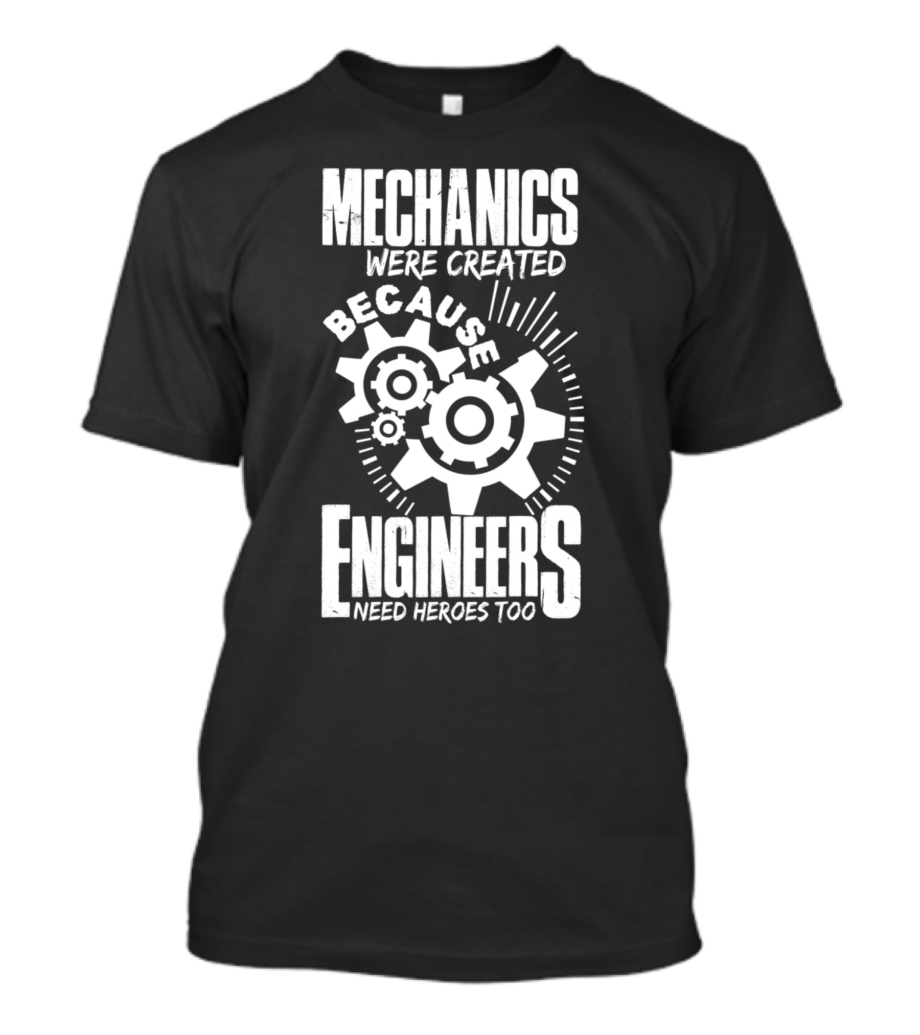 Mechanics Were Created Because Engineers Need Heroes Too Gear T-Shirt