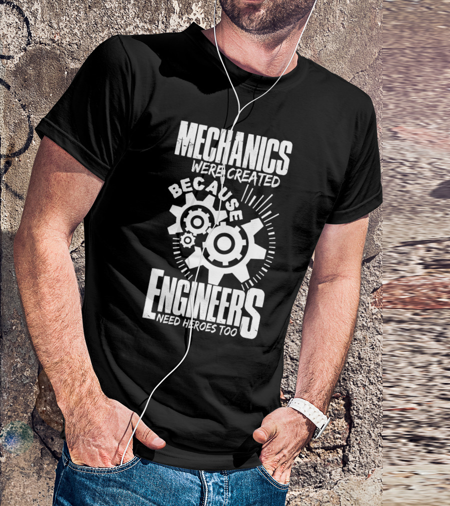 Mechanics Were Created Because Engineers Need Heroes Too Gear T-Shirt