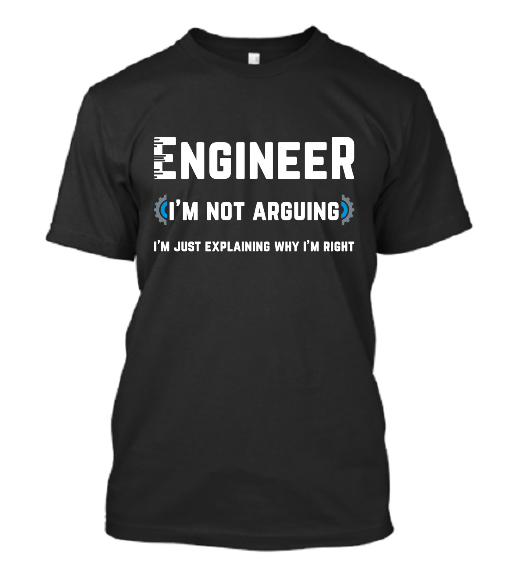 Engineer I'm Not Arguing I'm Just Explaining Why I'm Right T-Shirt