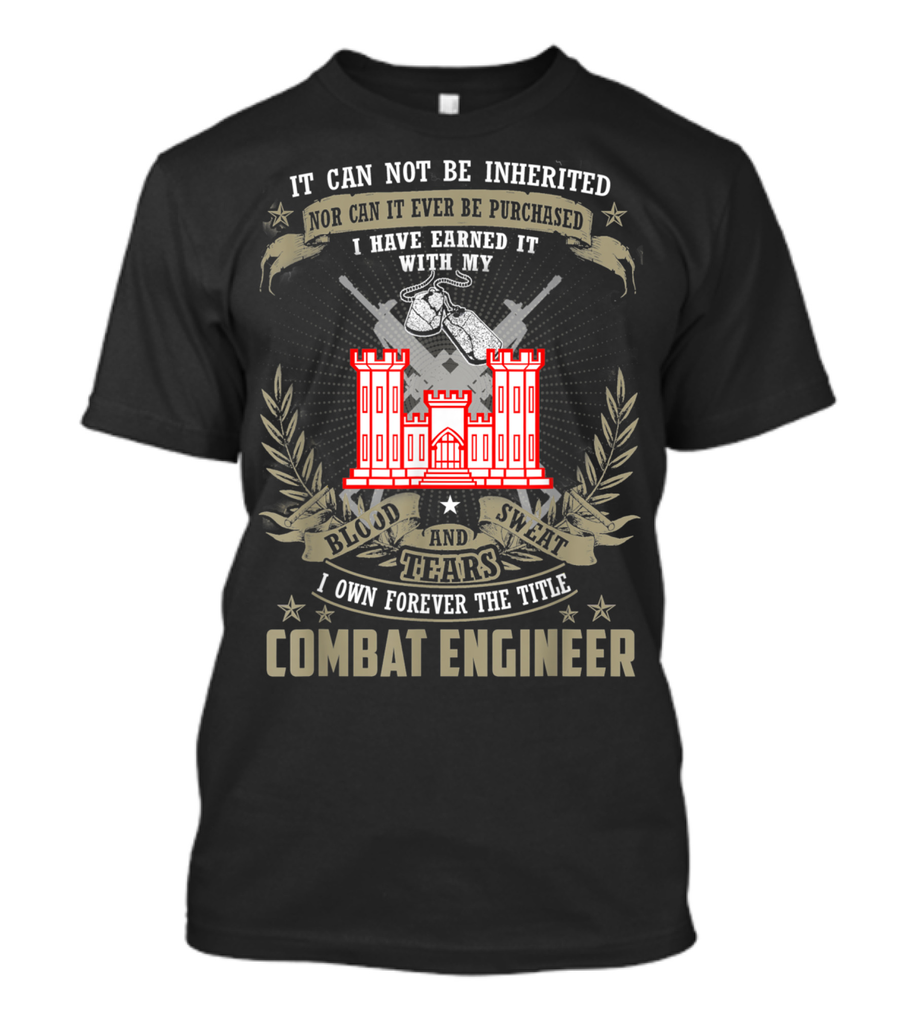 It Can Not Be Inherited Nor Purchased Earned With Blood Sweat Tears I Own Forever The Title Combat Engineer T-Shirt