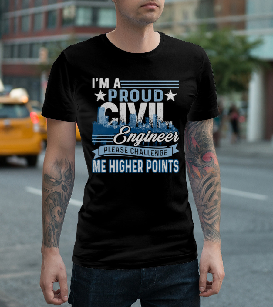 I'M A PROUD CIVIL ENGINEER PLEASE CHALLENGE ME HIGHER POINTS T-Shirt