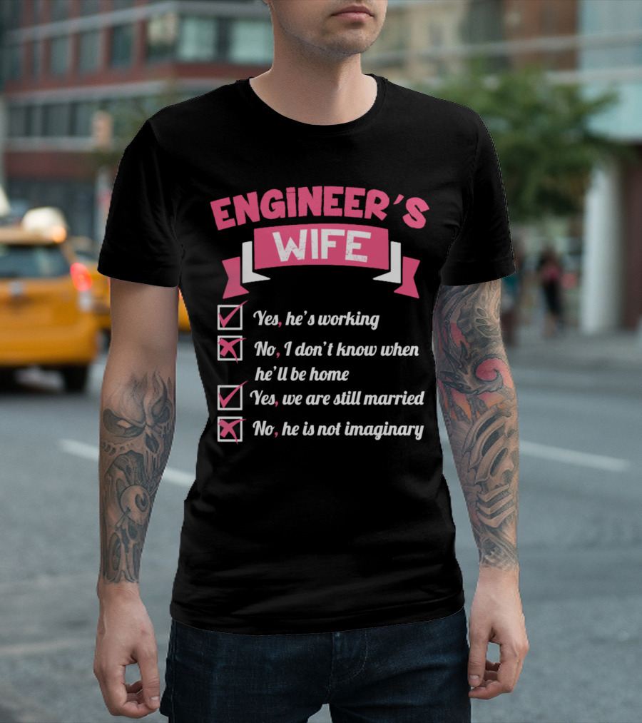ENGINEER'S WIFE Yes He's Working No I Don't Know When He'll Be Home Yes We Are Still Married No He Is Not Imaginary T-Shirt