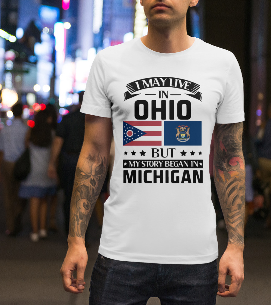 I May Live In Ohio But My Story Began In Michigan With Ohio And Michigan State Flags T-Shirt