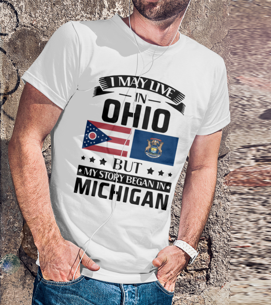 I May Live In Ohio But My Story Began In Michigan With Ohio And Michigan State Flags T-Shirt
