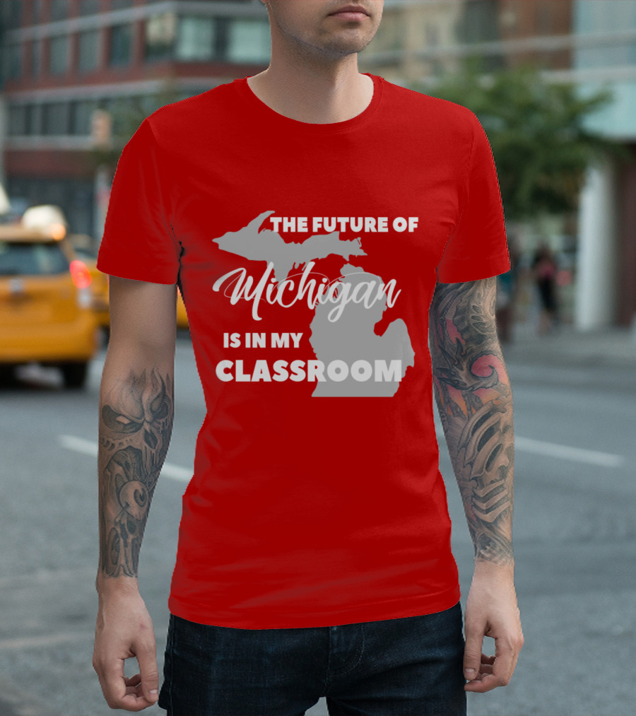 The Future of Michigan Is in My Classroom T-Shirt