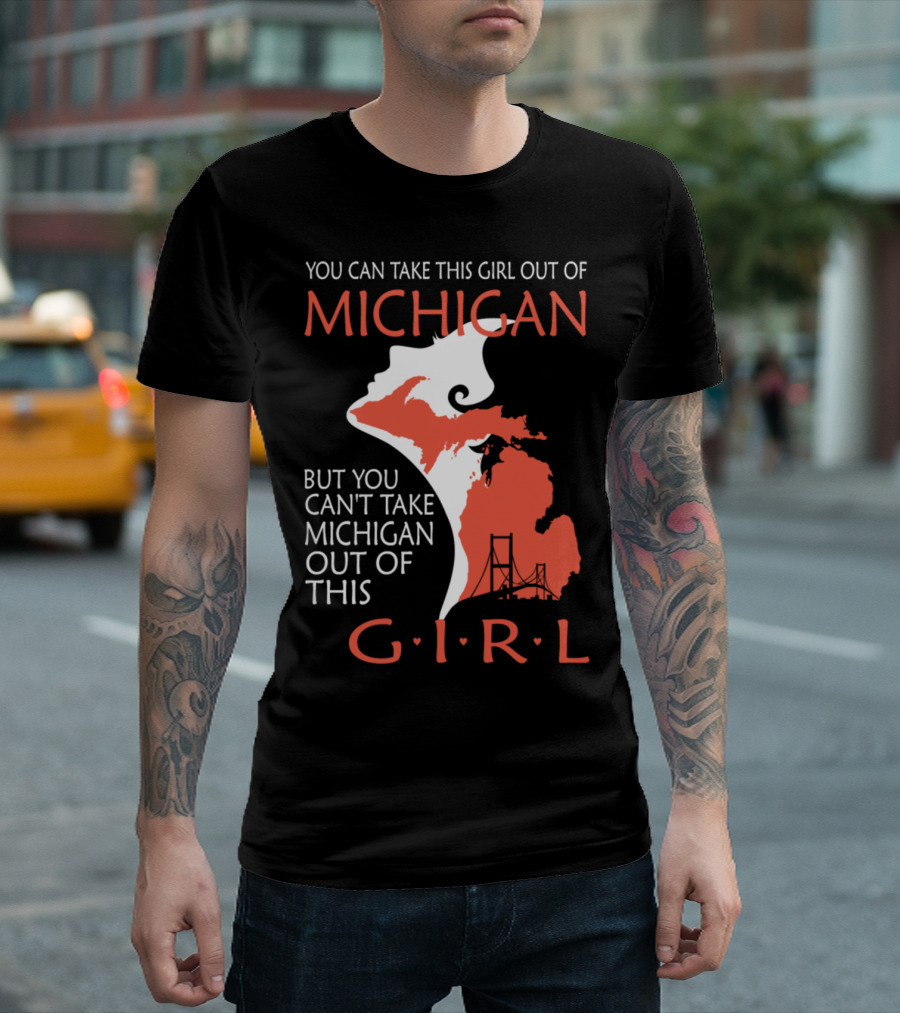 You Can Take This Girl Out of Michigan But You Can't Take Michigan Out of This Girl T-Shirt