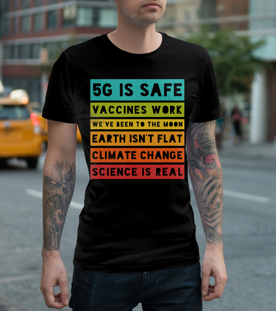 5G Is Safe Vaccines Work We've Been to the Moon Earth Isn't Flat Climate Change Science Is Real T-Shirt