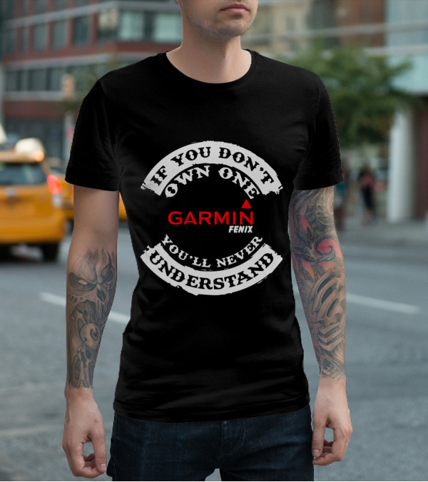 If You Don't Own One Garmin Fenix You'll Never Understand T-Shirt