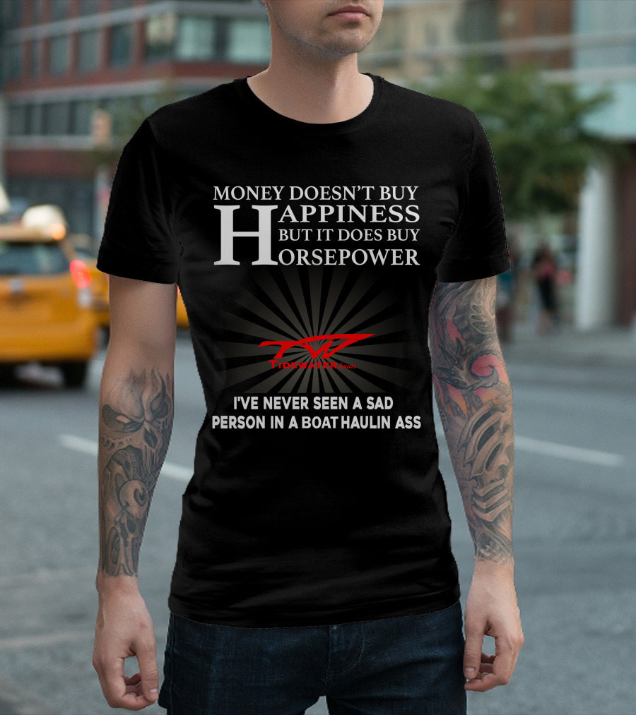 Money Doesn't Buy Happiness But It Does Buy Horsepower Tidewater Boats I've Never Seen a Sad Person in a Boat Haulin Ass T-Shirt