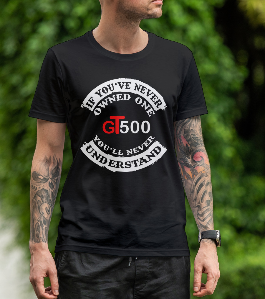 GT500 If You've Never Owned One You'll Never Understand T-Shirt