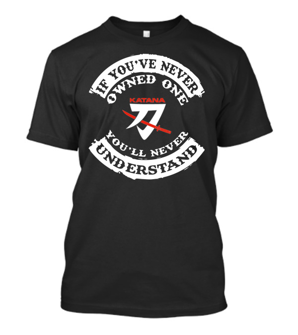 If You've Never Owned One You'll Never Understand Suzuki Katana T-Shirt