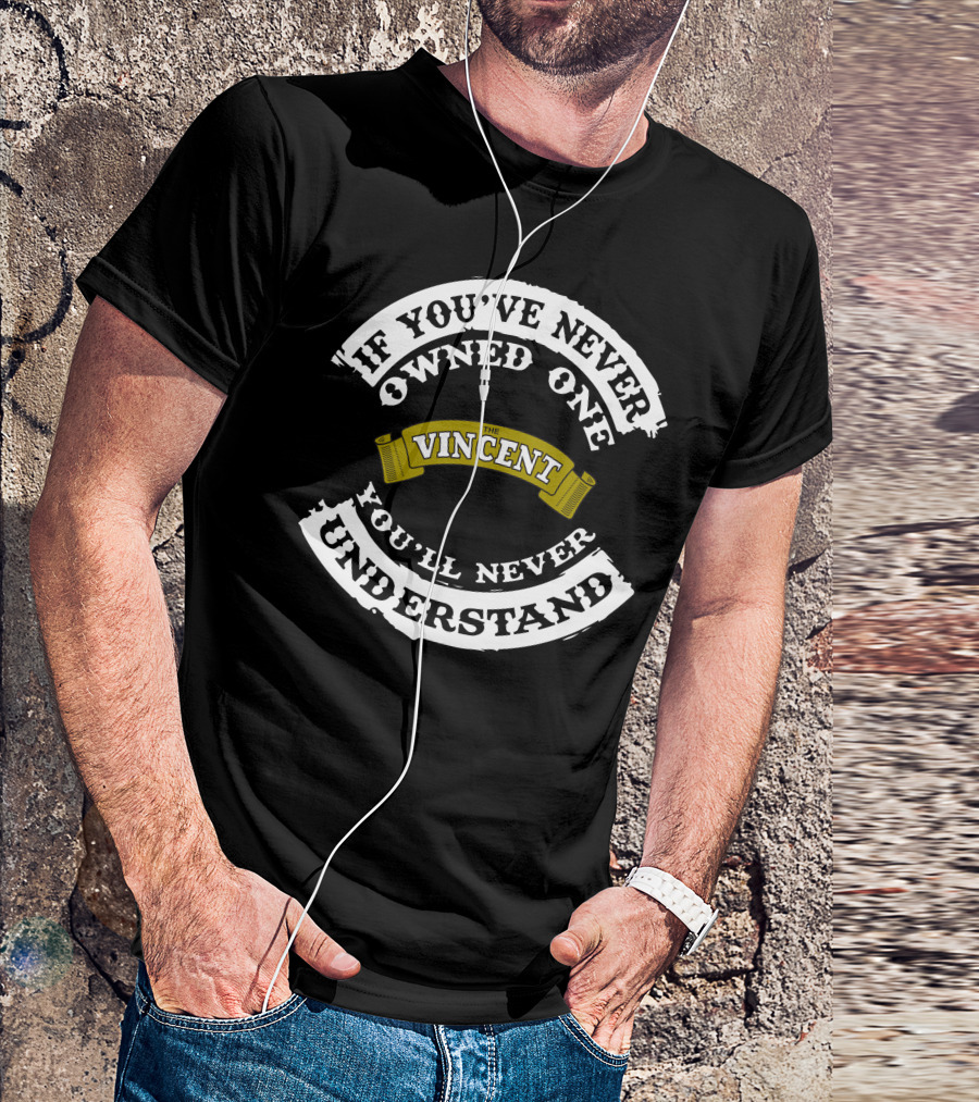 If You've Never Owned One The Vincent You'll Never Understand T-Shirt