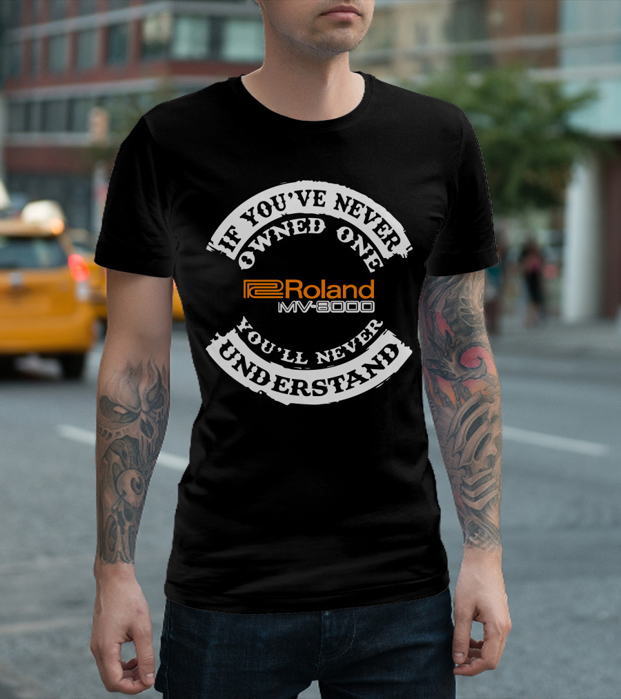 If You've Never Owned One You'll Never Understand Roland MV-8000 T-Shirt