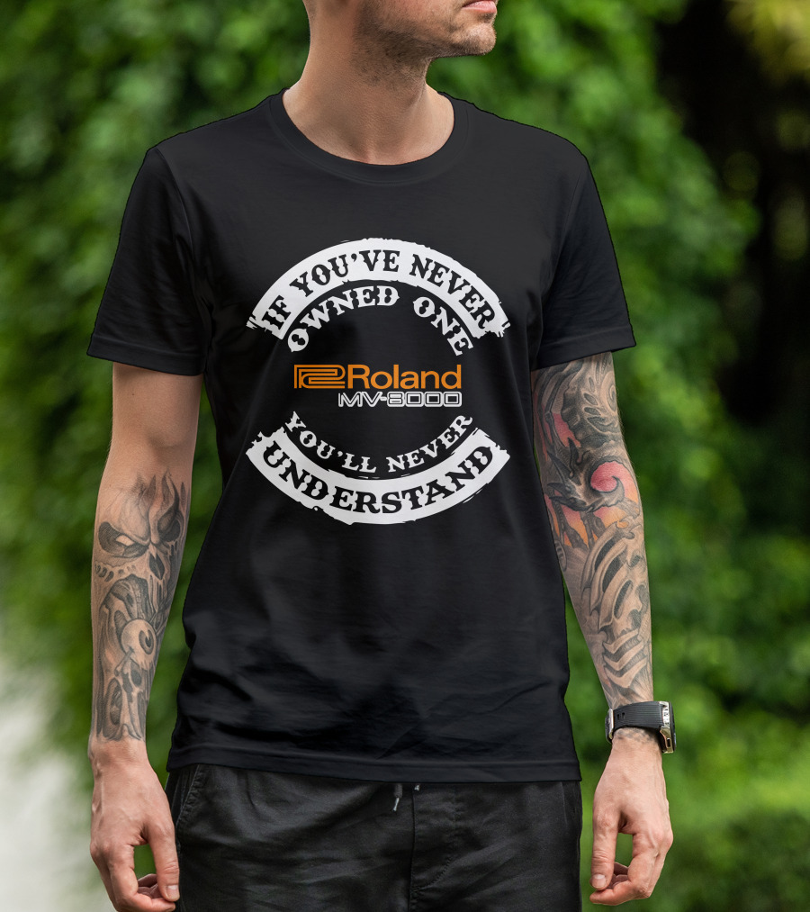 If You've Never Owned One You'll Never Understand Roland MV-8000 T-Shirt